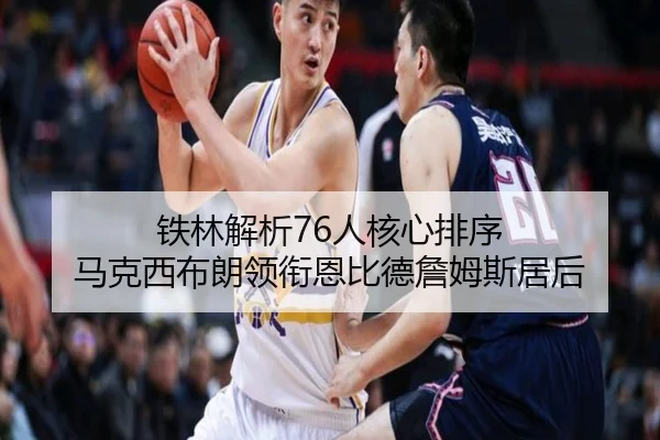 铁林解析76人核心排序 马克西布朗领衔恩比德詹姆斯居后