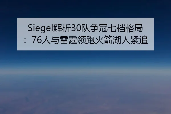 Siegel解析30队争冠七档格局：76人与雷霆领跑火箭湖人紧追